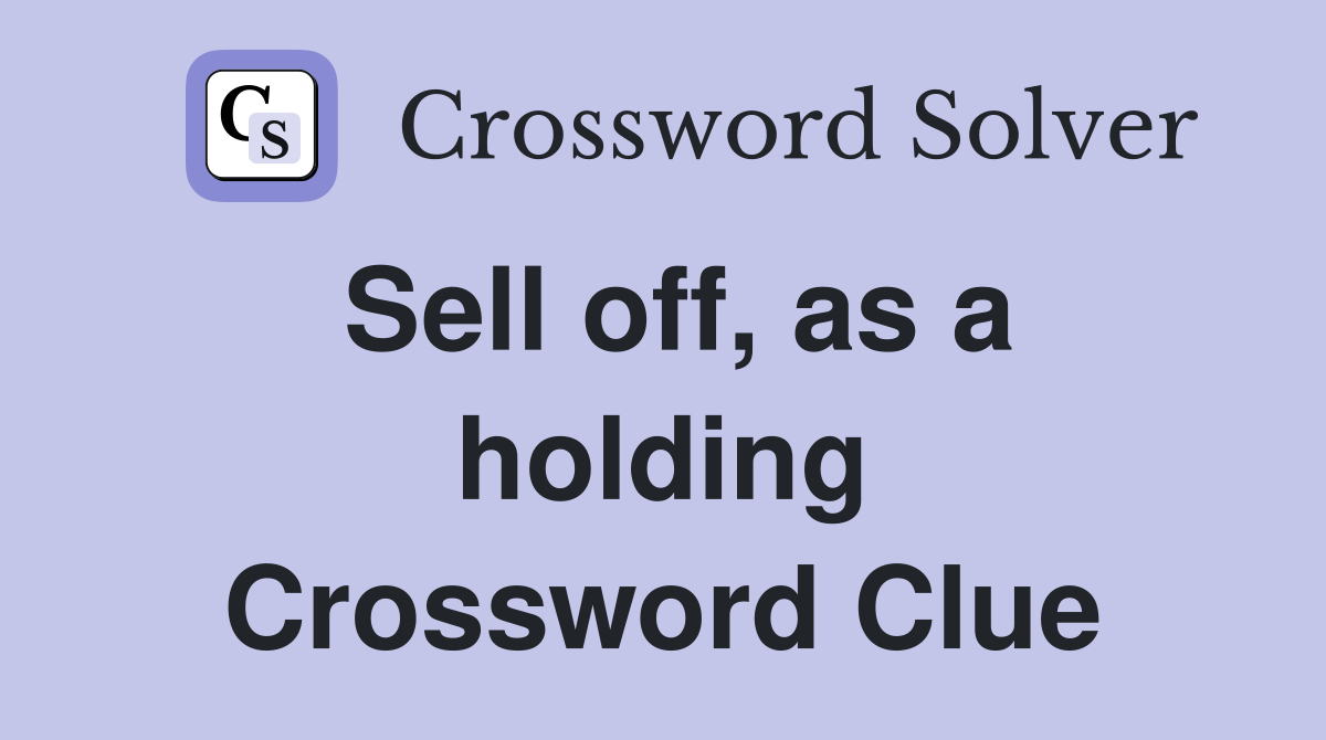 Sell off, as a holding Crossword Clue