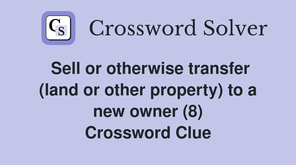 Sell or otherwise transfer (land or other property) to a new owner (8) Crossword Clue