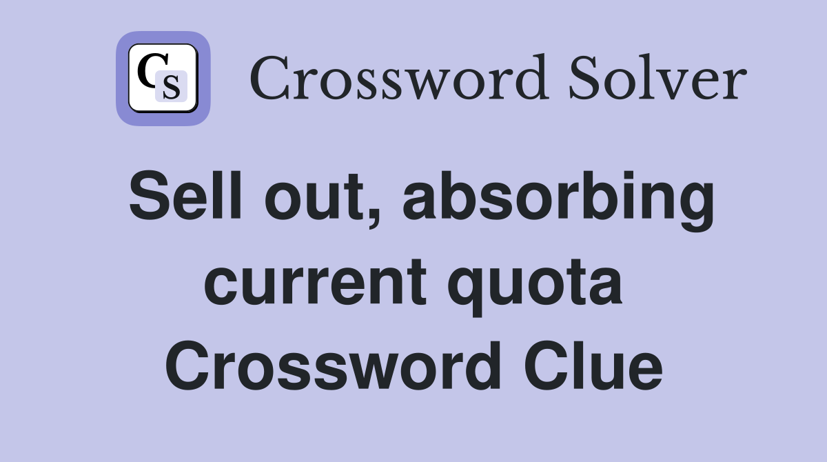 Sell out, absorbing current quota Crossword Clue