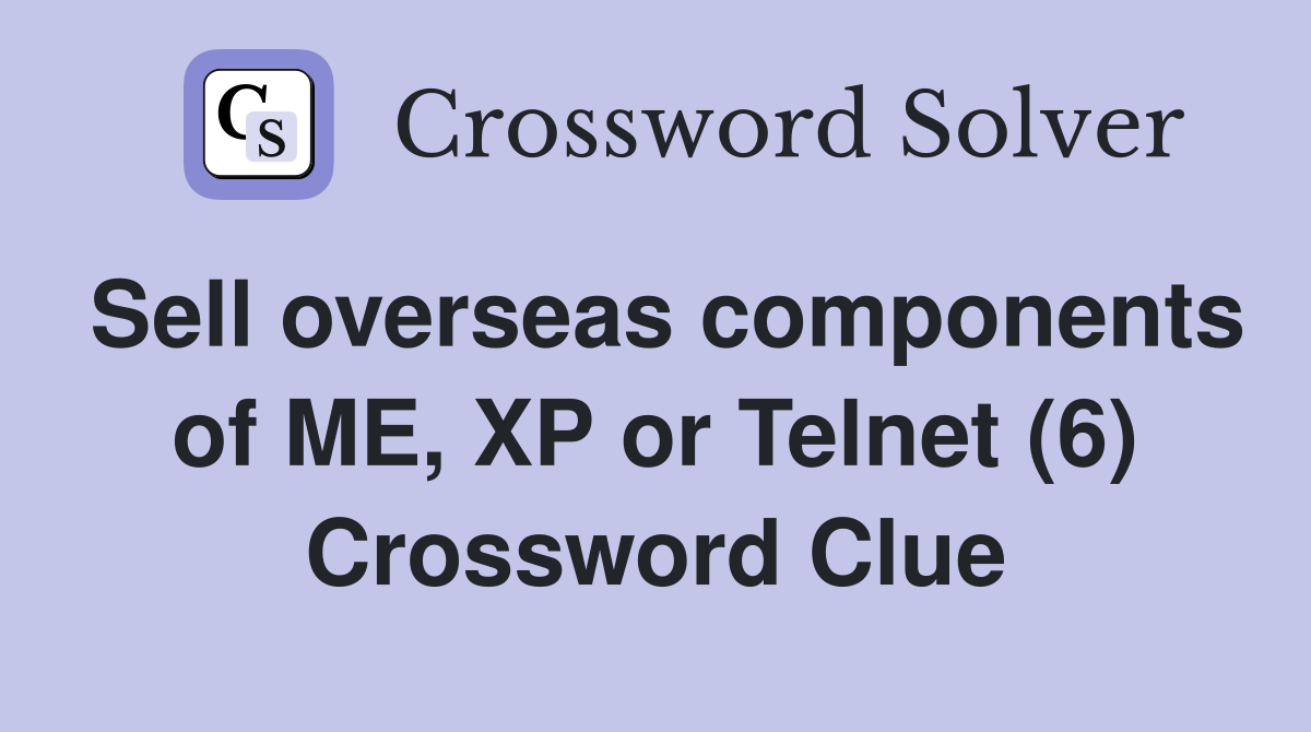 Sell overseas components of ME, XP or Telnet (6) Crossword Clue