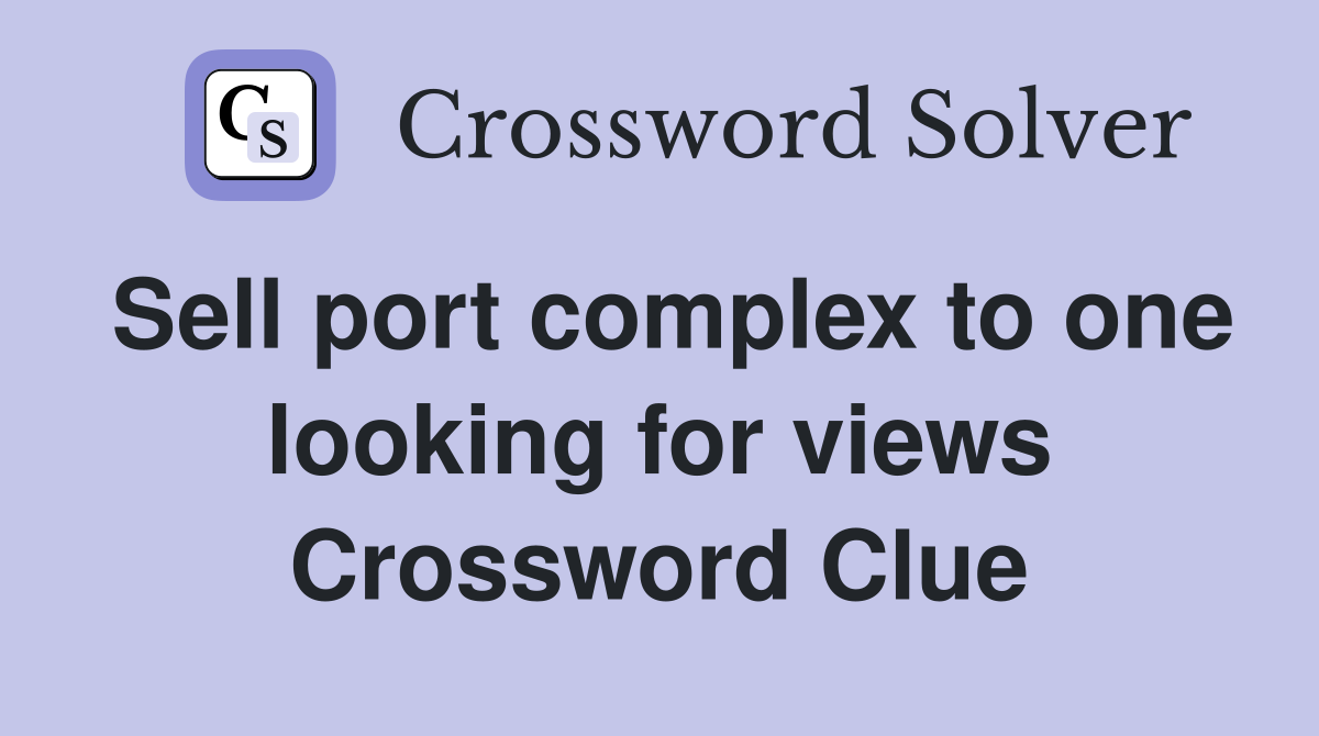 Sell port complex to one looking for views Crossword Clue