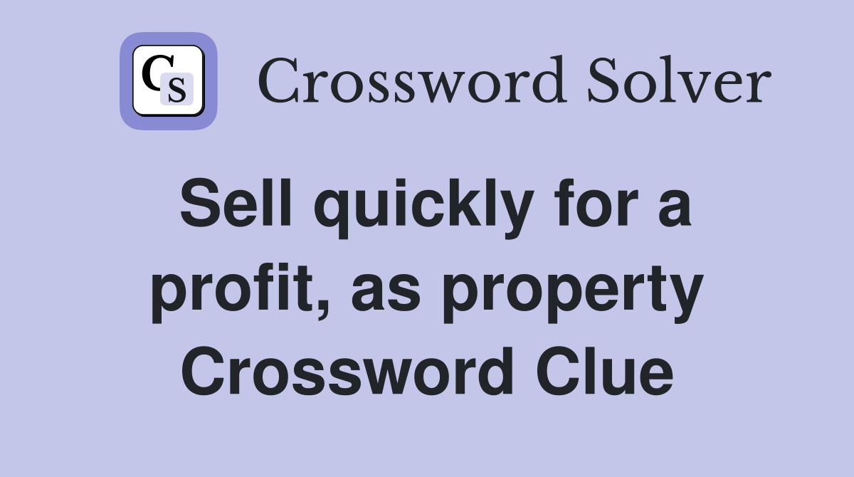 Sell quickly for a profit, as property Crossword Clue
