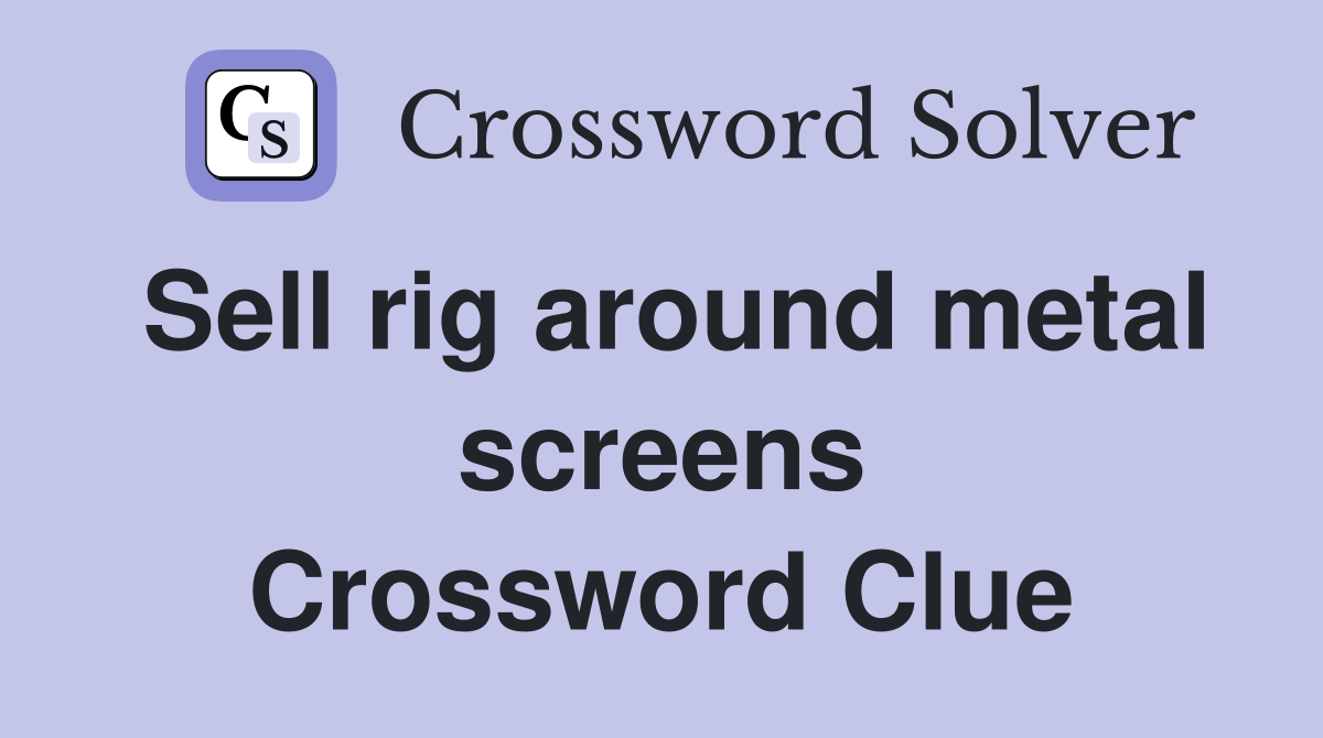 Sell rig around metal screens Crossword Clue