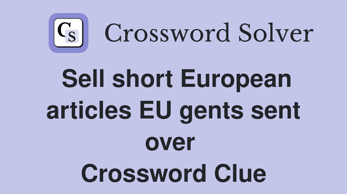 Sell short European articles EU gents sent over  Crossword Clue