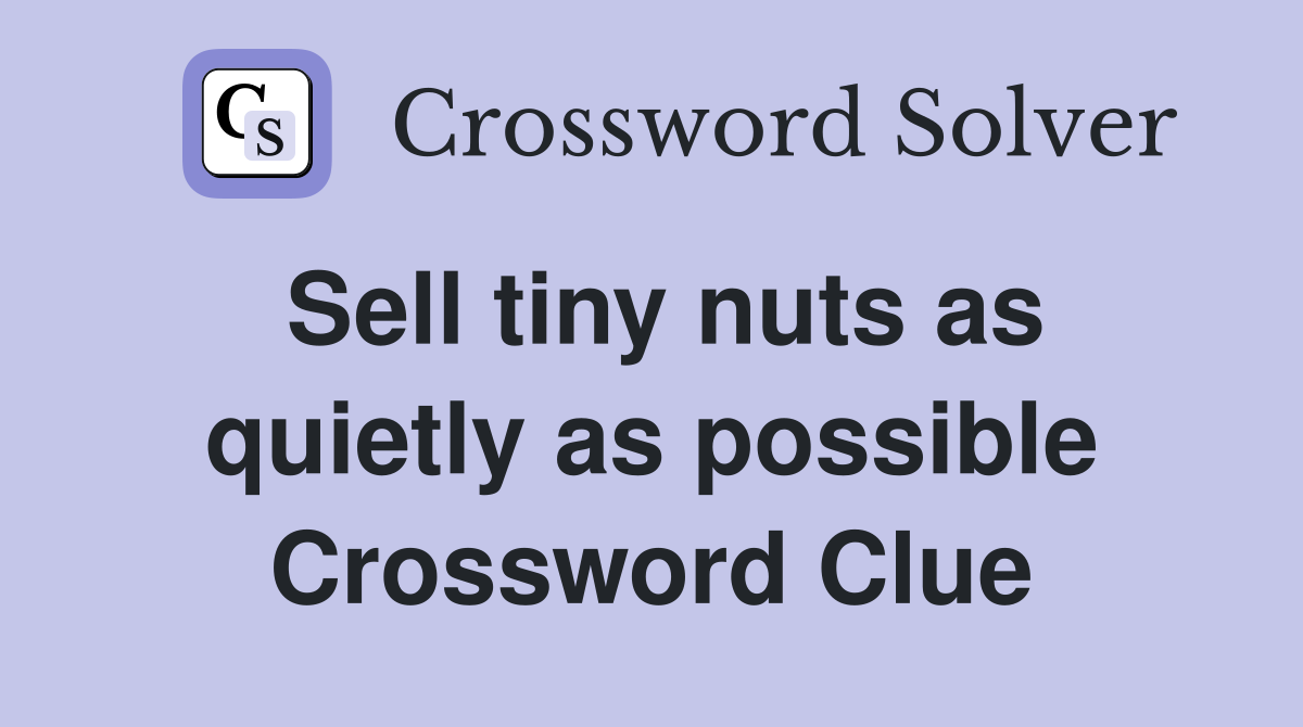 Sell tiny nuts as quietly as possible Crossword Clue