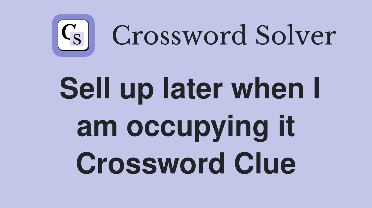 Sell up later when I am occupying it Crossword Clue