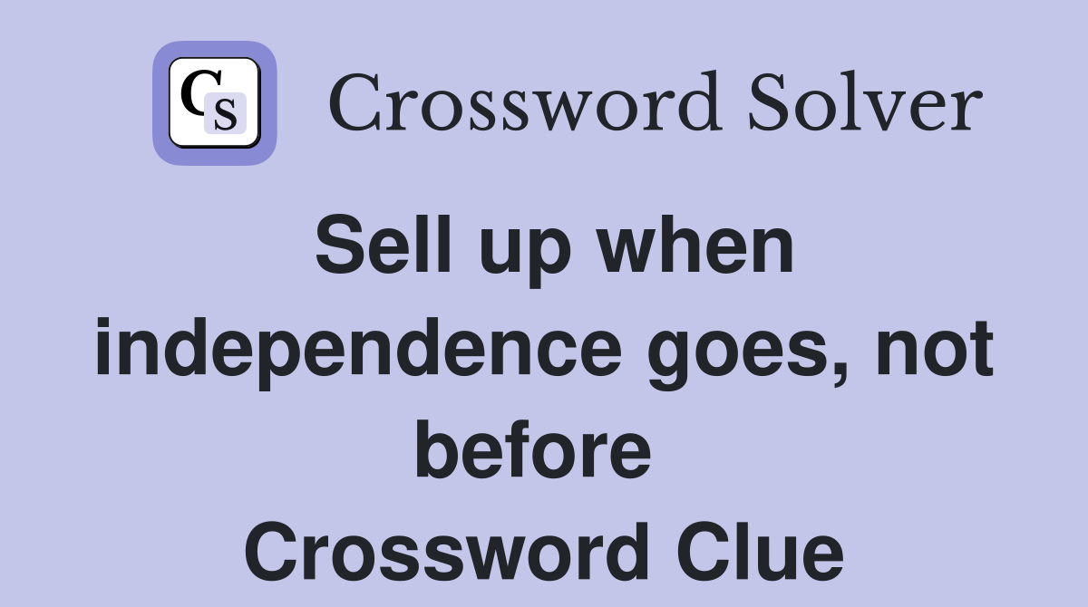 Sell up when independence goes, not before  Crossword Clue