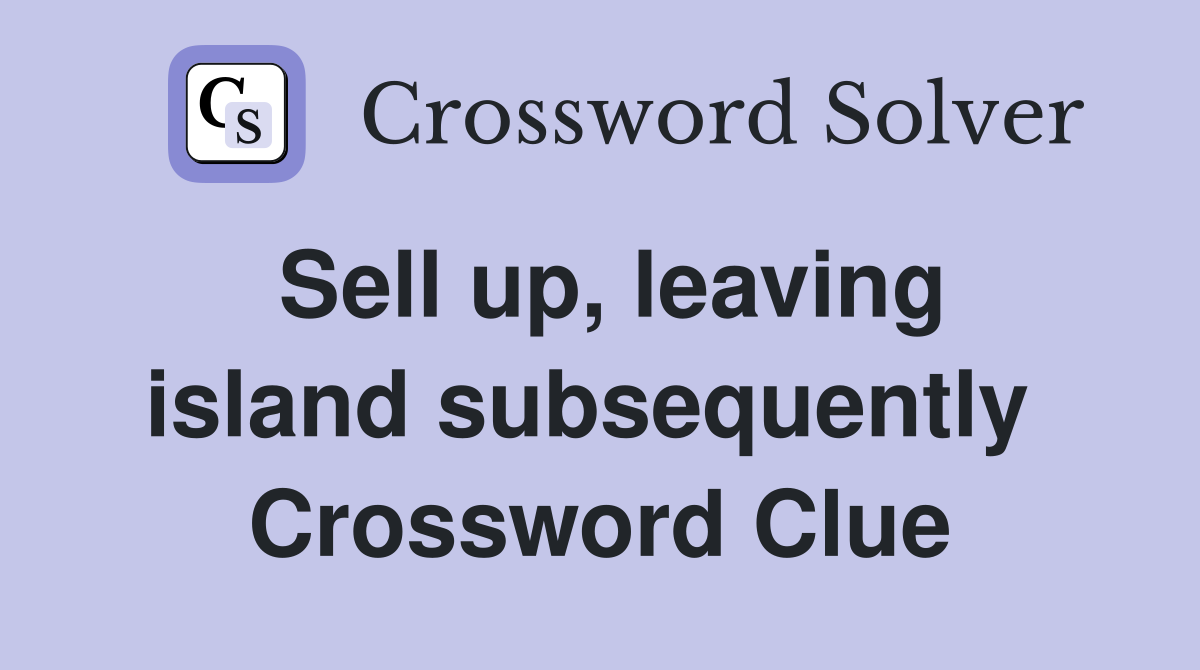 Sell up, leaving island subsequently  Crossword Clue