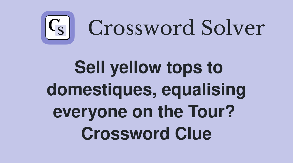 Sell yellow tops to domestiques, equalising everyone on the Tour?  Crossword Clue