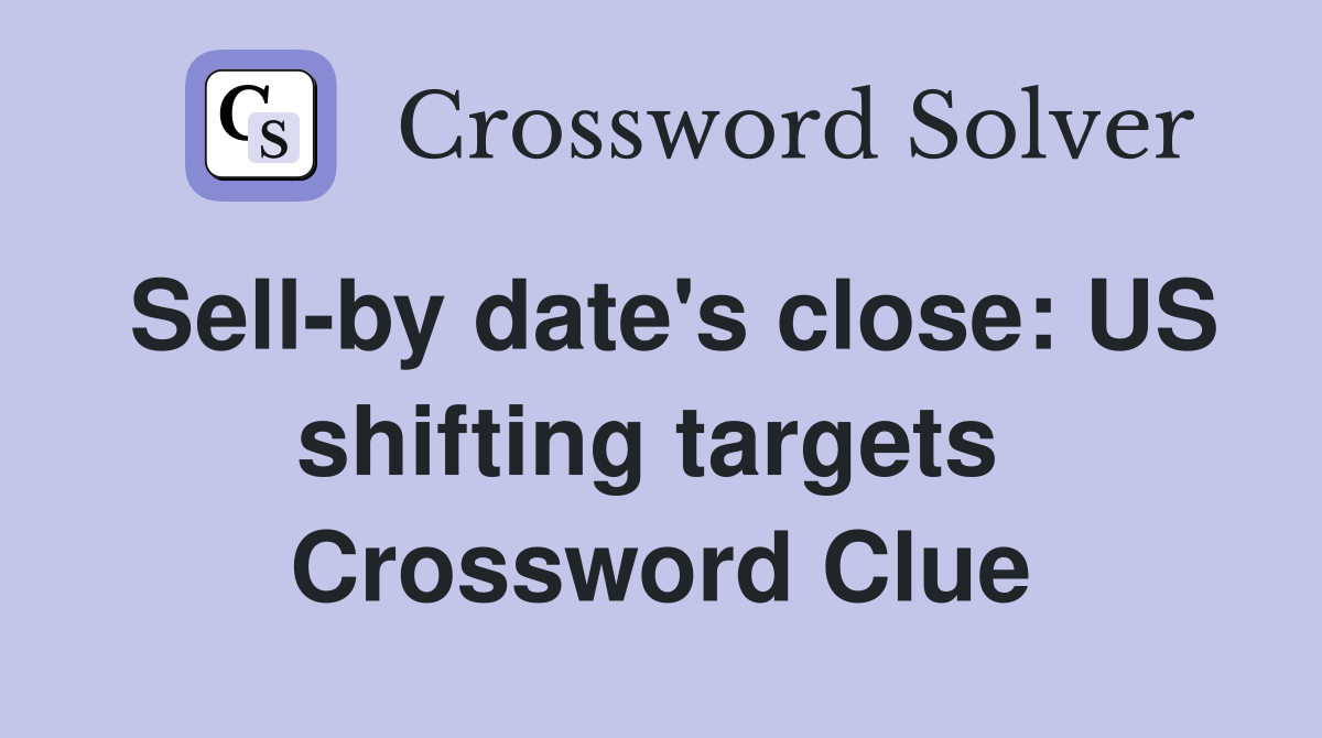 Sell-by date's close: US shifting targets  Crossword Clue