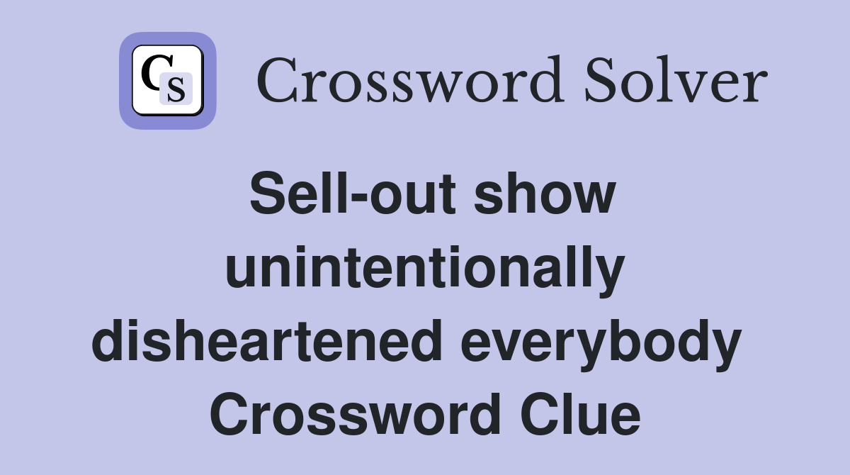 Sell-out show unintentionally disheartened everybody  Crossword Clue