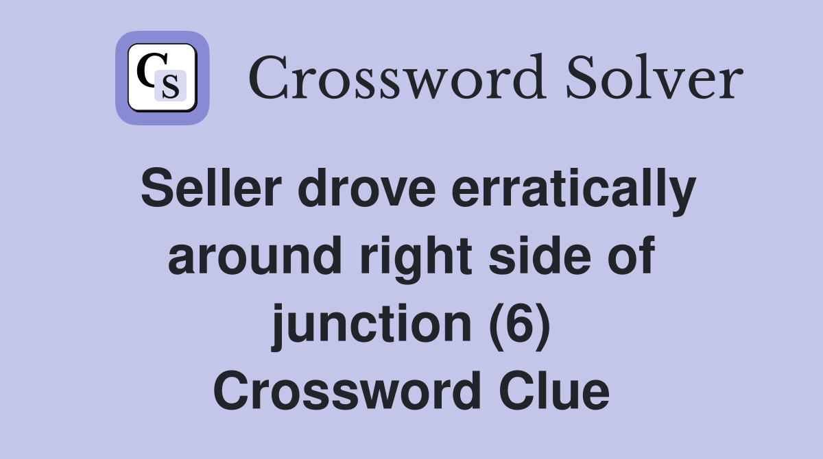 Seller drove erratically around right side of junction (6) Crossword Clue