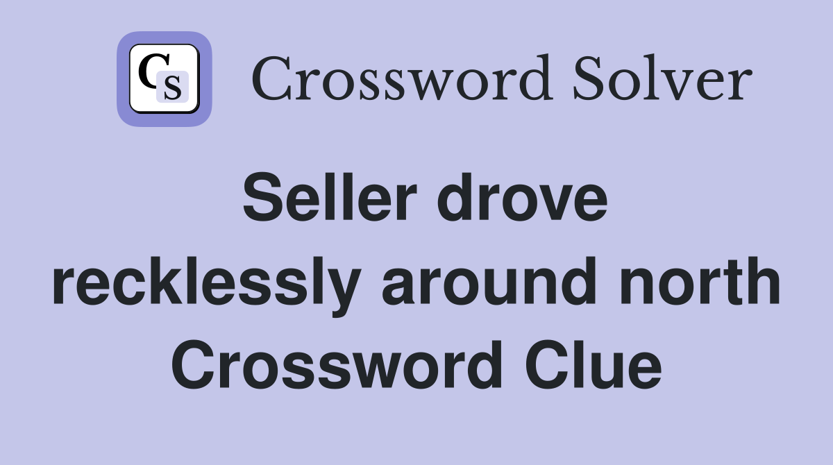 Seller drove recklessly around north Crossword Clue