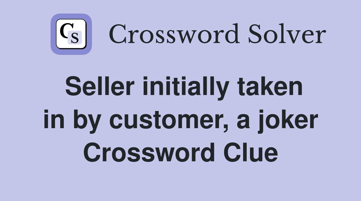 Seller initially taken in by customer, a joker Crossword Clue
