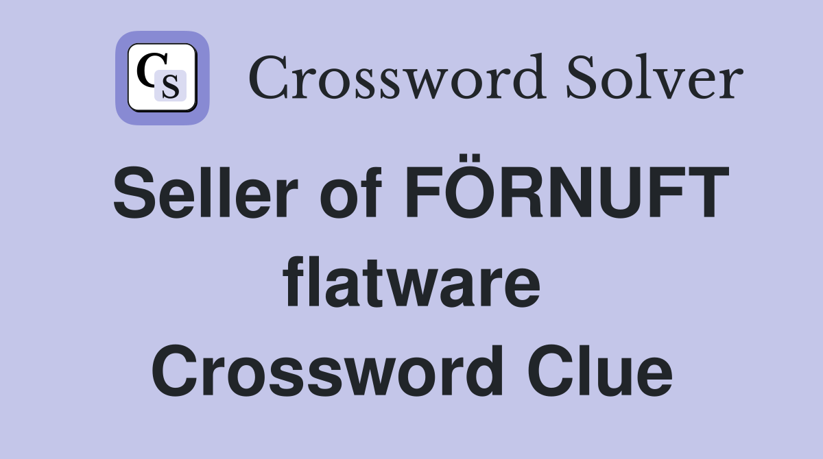 Seller of FÖRNUFT flatware Crossword Clue