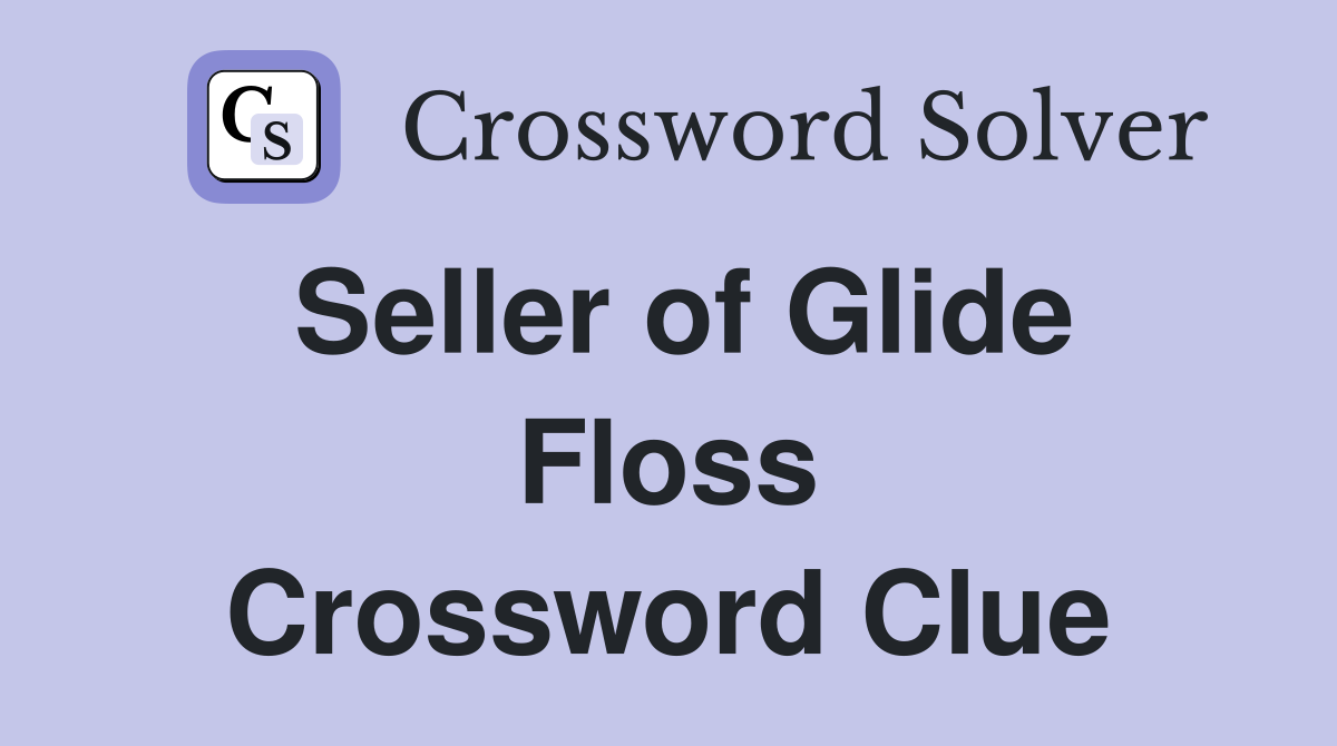 Seller of Glide Floss Crossword Clue