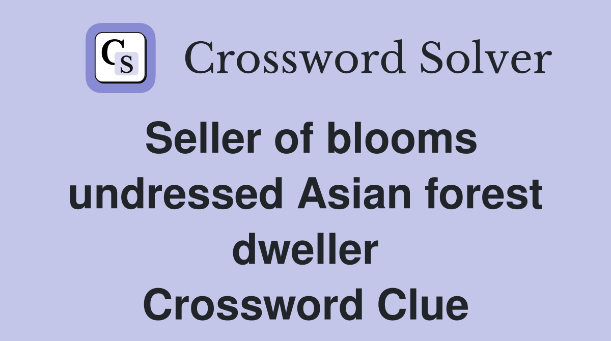 Seller of blooms undressed Asian forest dweller Crossword Clue