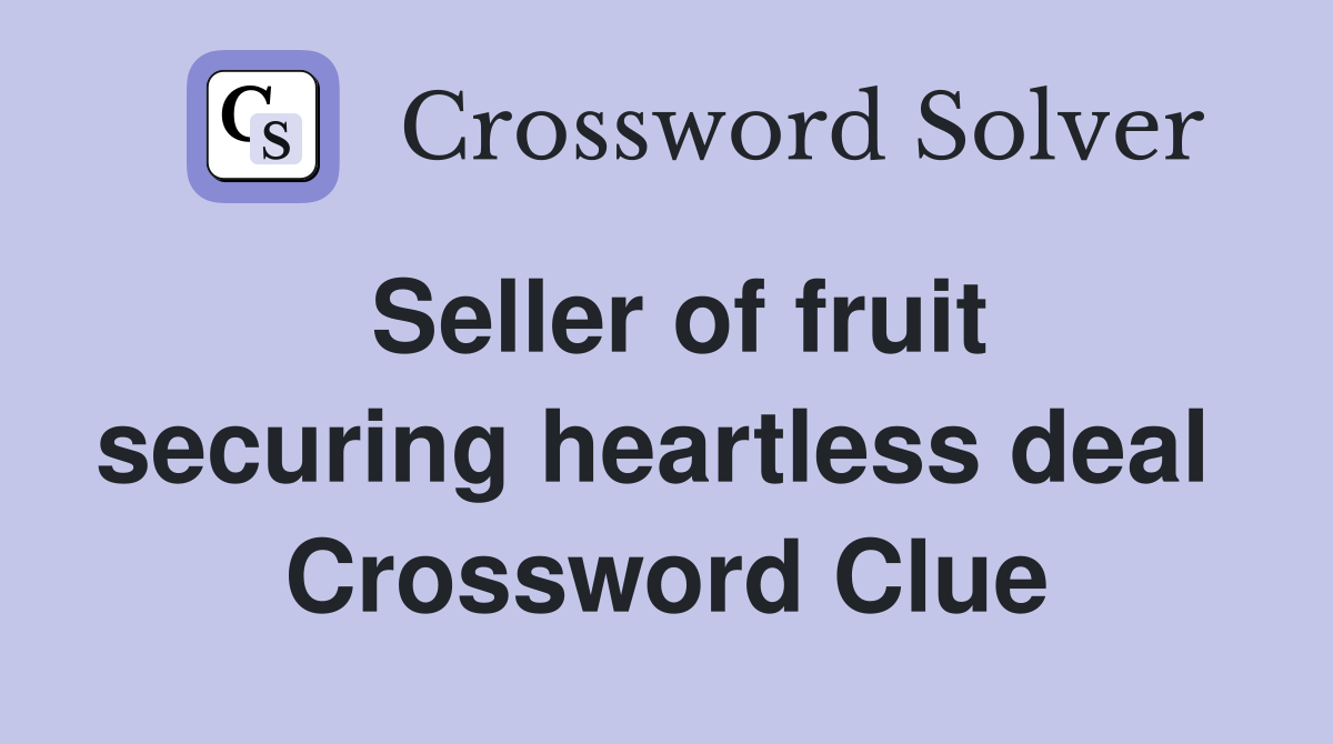Seller of fruit securing heartless deal  Crossword Clue