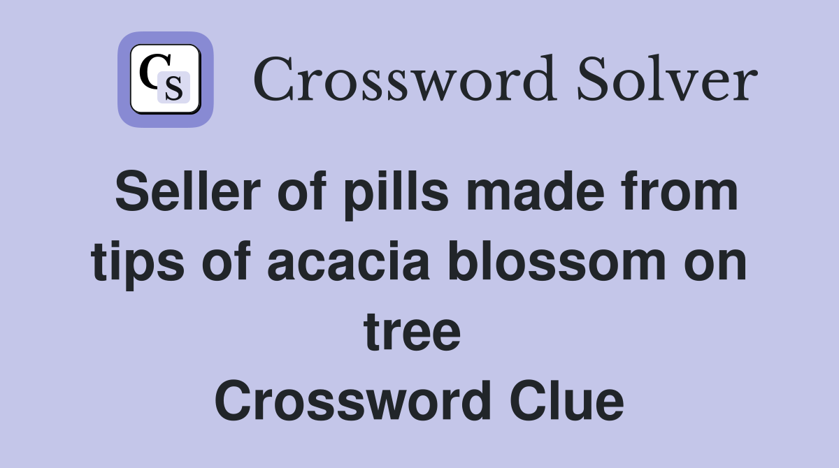 Seller of pills made from tips of acacia blossom on tree  Crossword Clue
