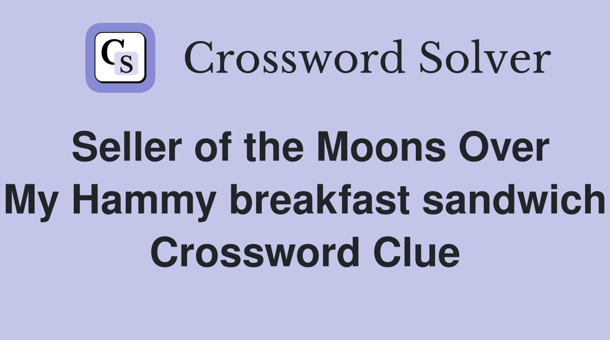 Seller of the Moons Over My Hammy breakfast sandwich Crossword Clue