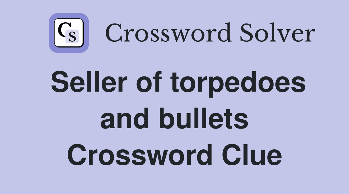 Seller of torpedoes and bullets Crossword Clue
