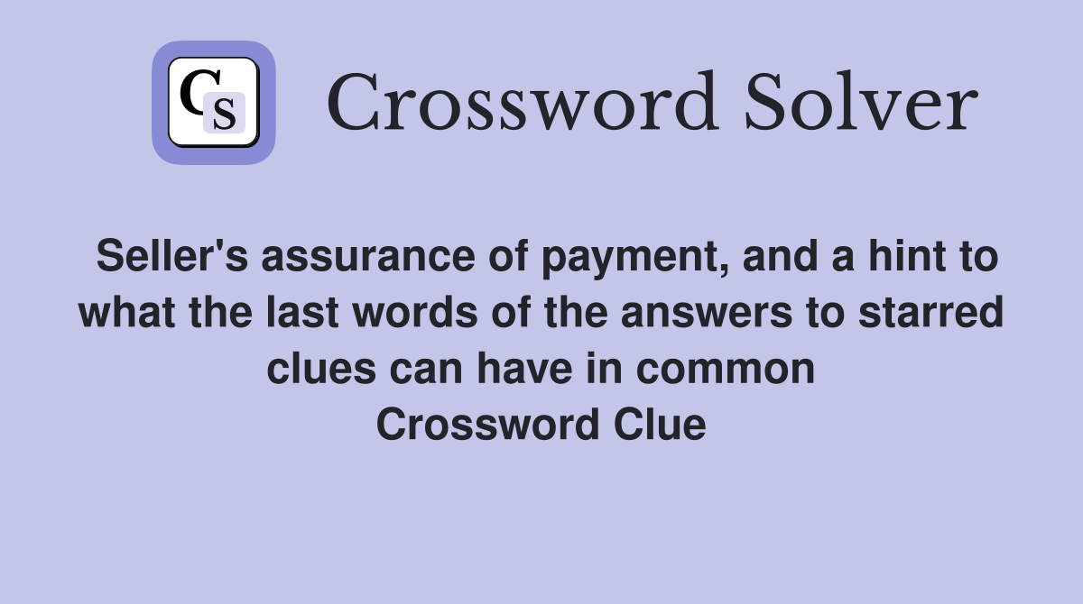 Seller's assurance of payment, and a hint to what the last words of the answers to starred clues can have in common Crossword Clue