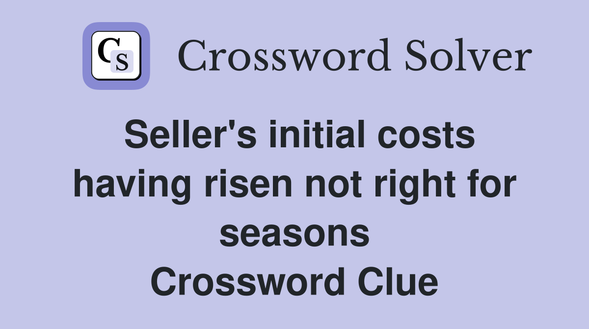 Seller's initial costs having risen not right for seasons Crossword Clue