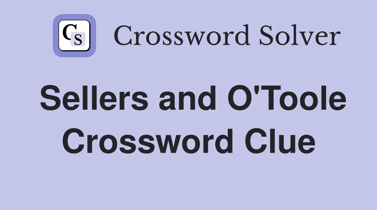 Sellers and O'Toole Crossword Clue