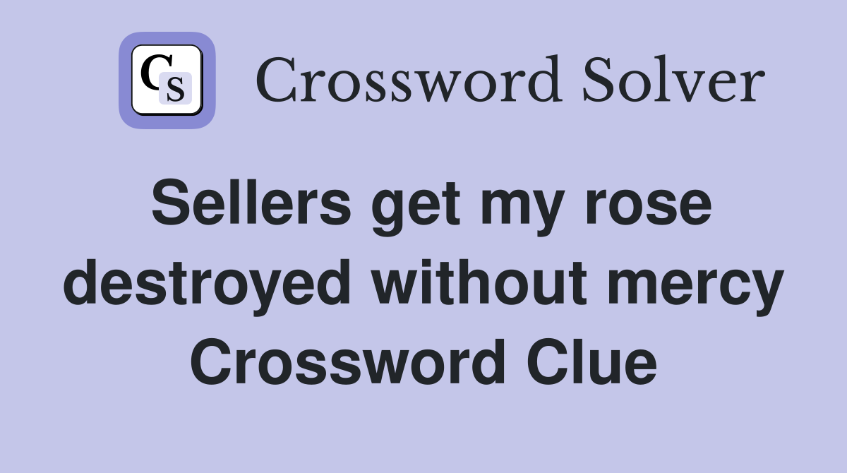 Sellers get my rose destroyed without mercy Crossword Clue