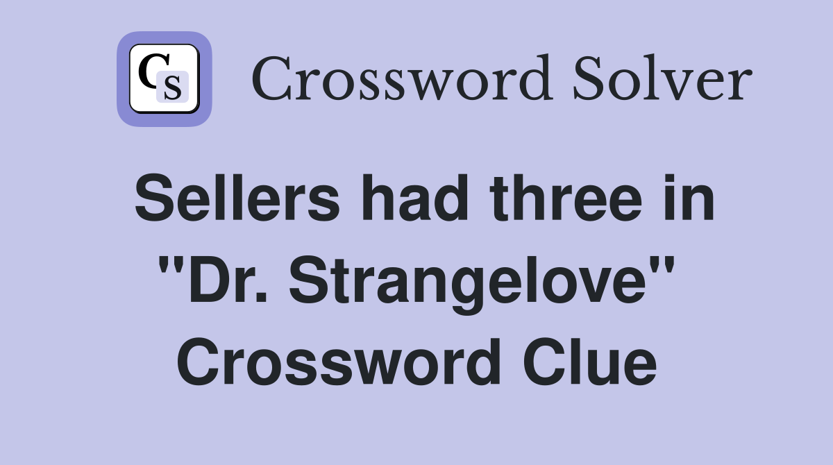 Sellers had three in "Dr. Strangelove" Crossword Clue