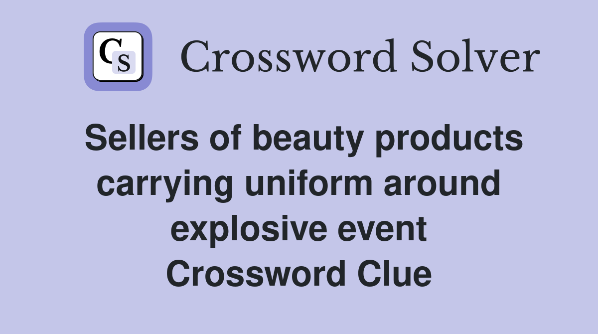 Sellers of beauty products carrying uniform around explosive event Crossword Clue