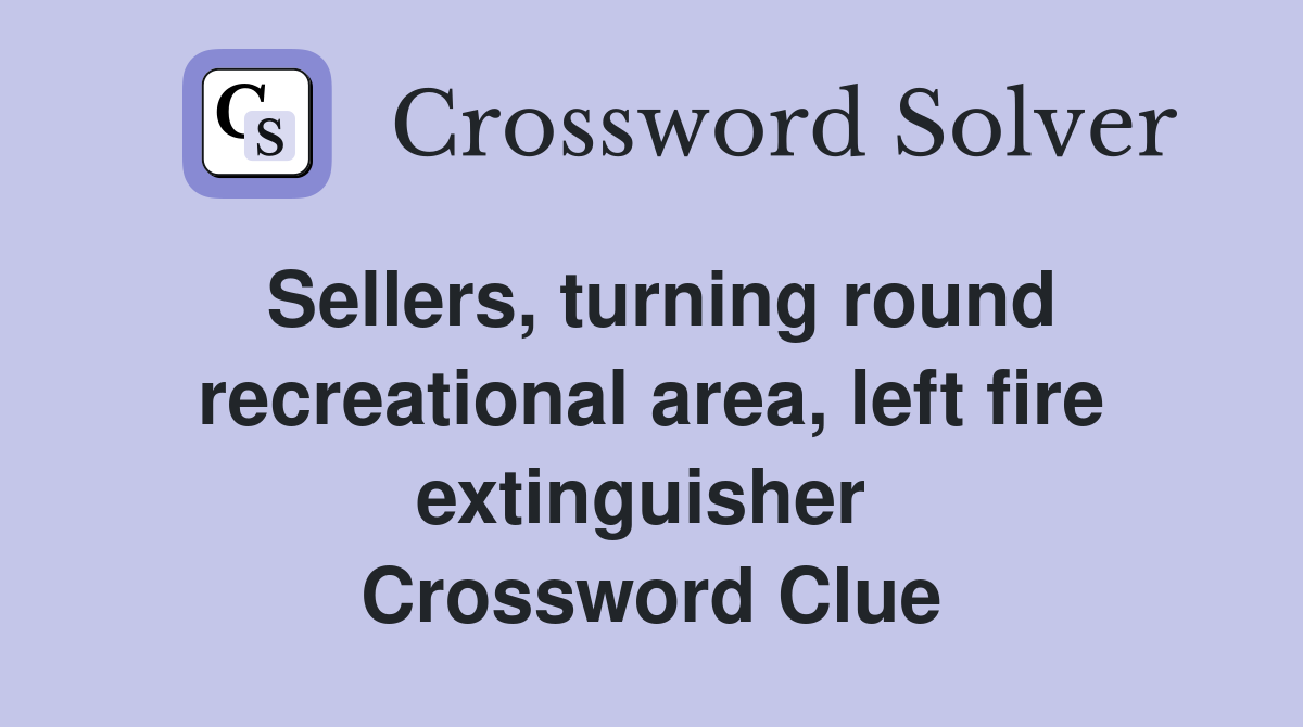Sellers, turning round recreational area, left fire extinguisher  Crossword Clue