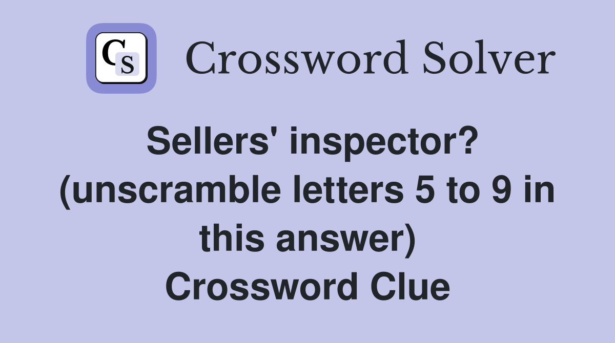 Sellers' inspector? (unscramble letters 5 to 9 in this answer) Crossword Clue