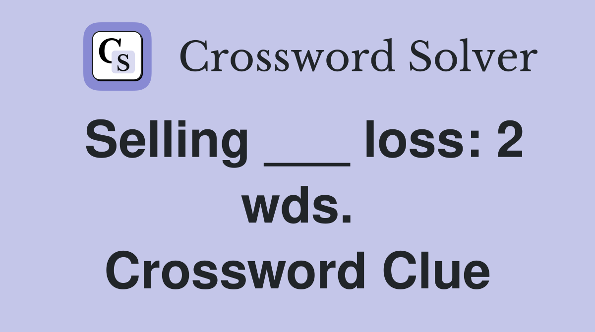 Selling ___ loss: 2 wds. Crossword Clue