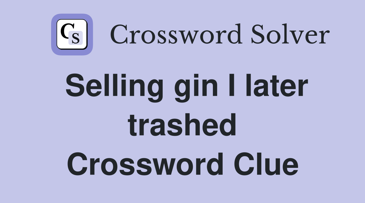 Selling gin I later trashed Crossword Clue