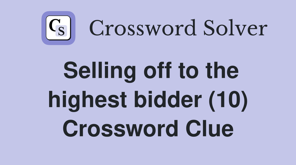 Selling off to the highest bidder (10) Crossword Clue