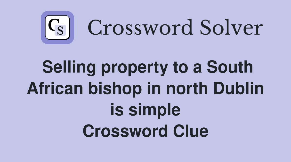 Selling property to a South African bishop in north Dublin is simple Crossword Clue