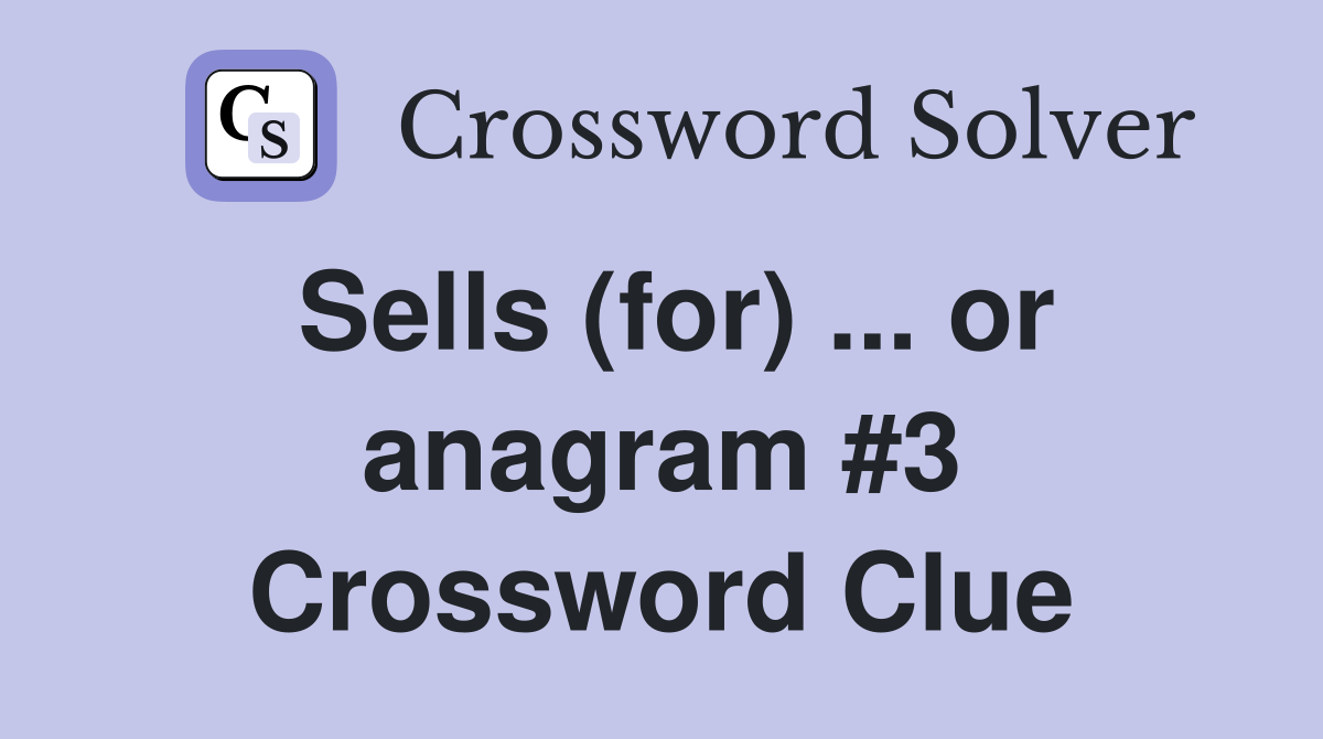 Sells (for) ... or anagram #3 Crossword Clue