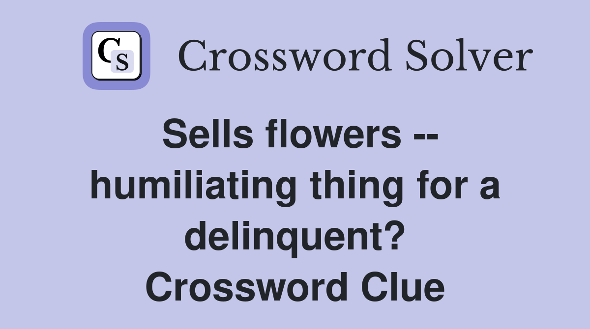 Sells flowers -- humiliating thing for a delinquent? Crossword Clue