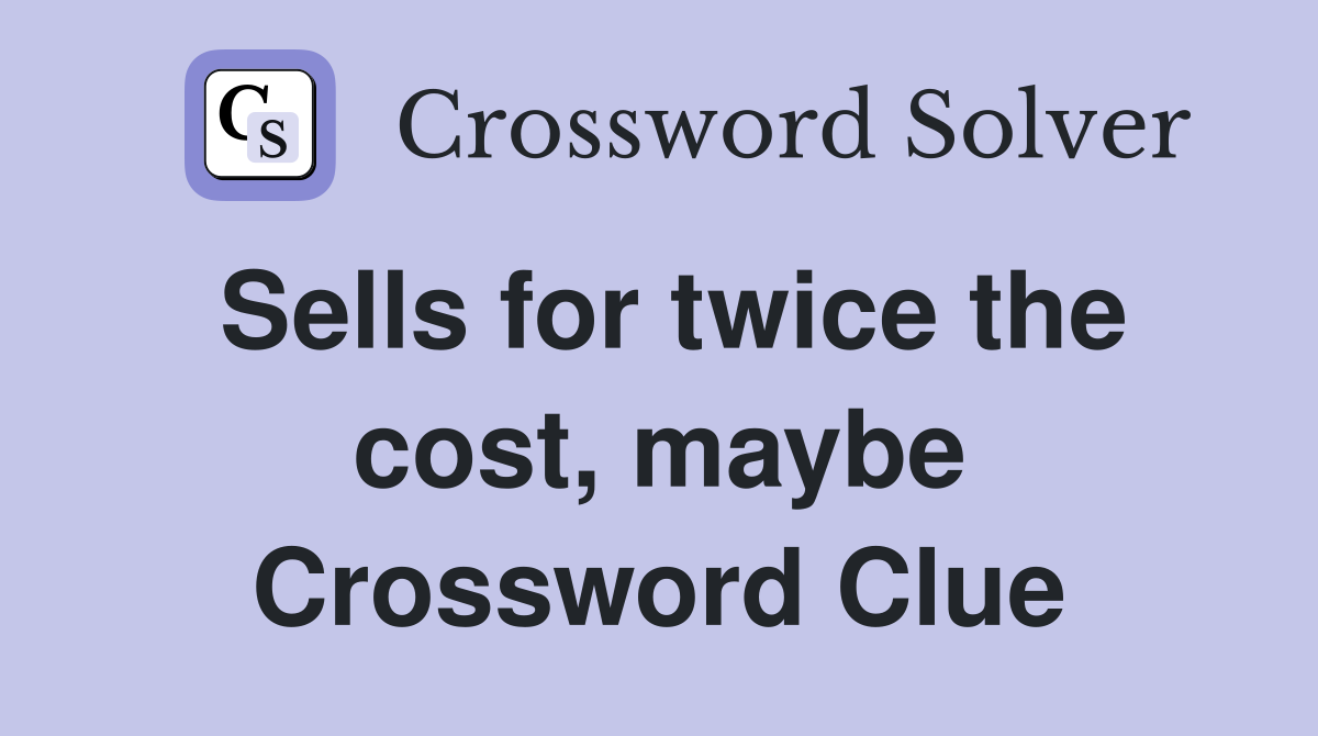 Sells for twice the cost, maybe Crossword Clue