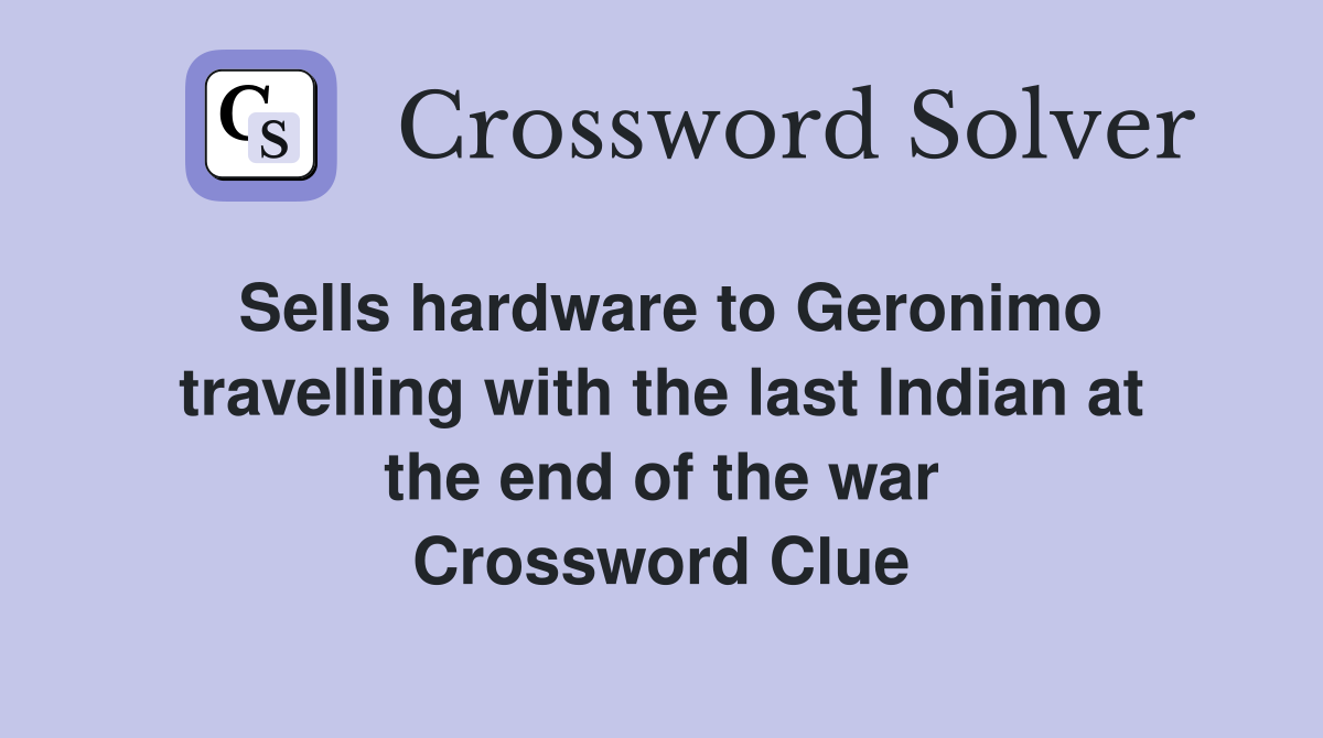 Sells hardware to Geronimo travelling with the last Indian at the end of the war Crossword Clue