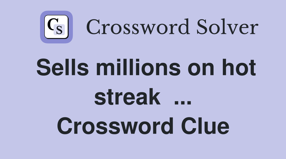 Sells millions on hot streak  ... Crossword Clue