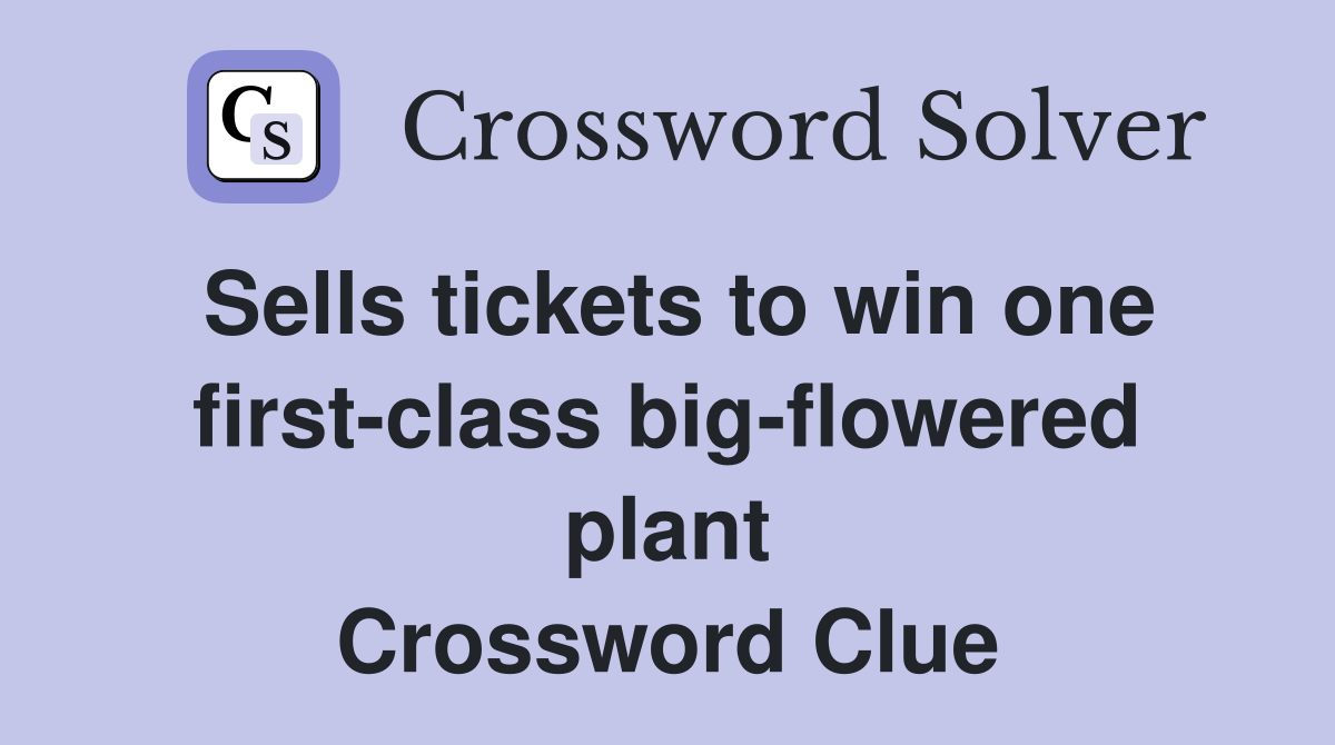 Sells tickets to win one first-class big-flowered plant Crossword Clue
