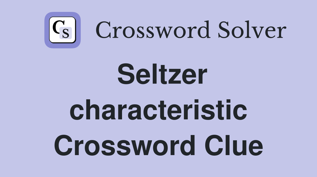 Seltzer characteristic Crossword Clue