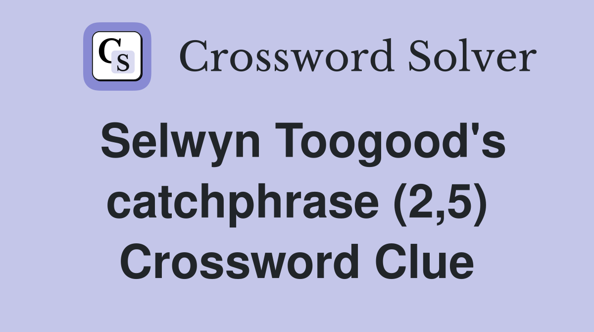 Selwyn Toogood's catchphrase (2,5) Crossword Clue