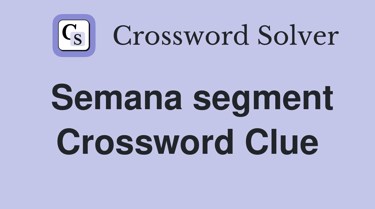 Semana segment Crossword Clue