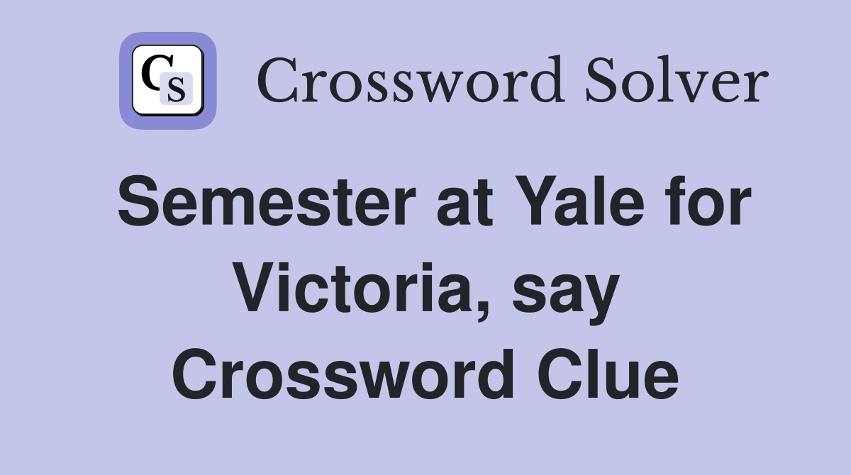 Semester at Yale for Victoria, say Crossword Clue