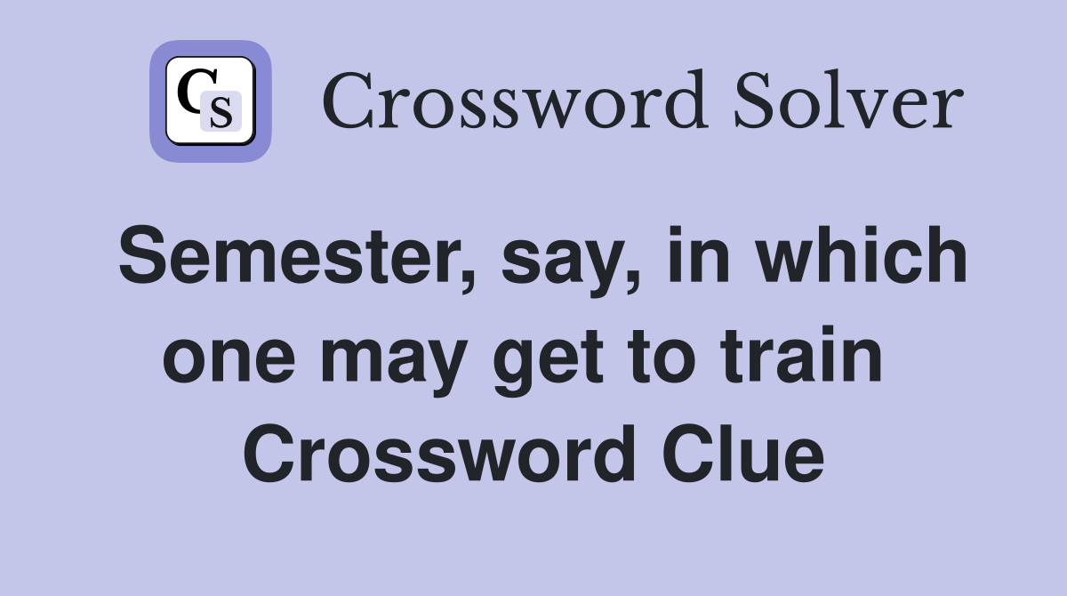 Semester, say, in which one may get to train  Crossword Clue