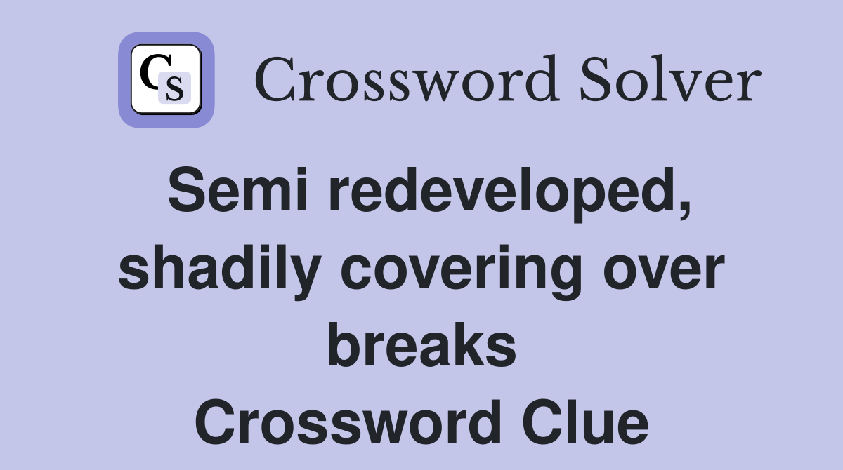 Semi redeveloped, shadily covering over breaks Crossword Clue