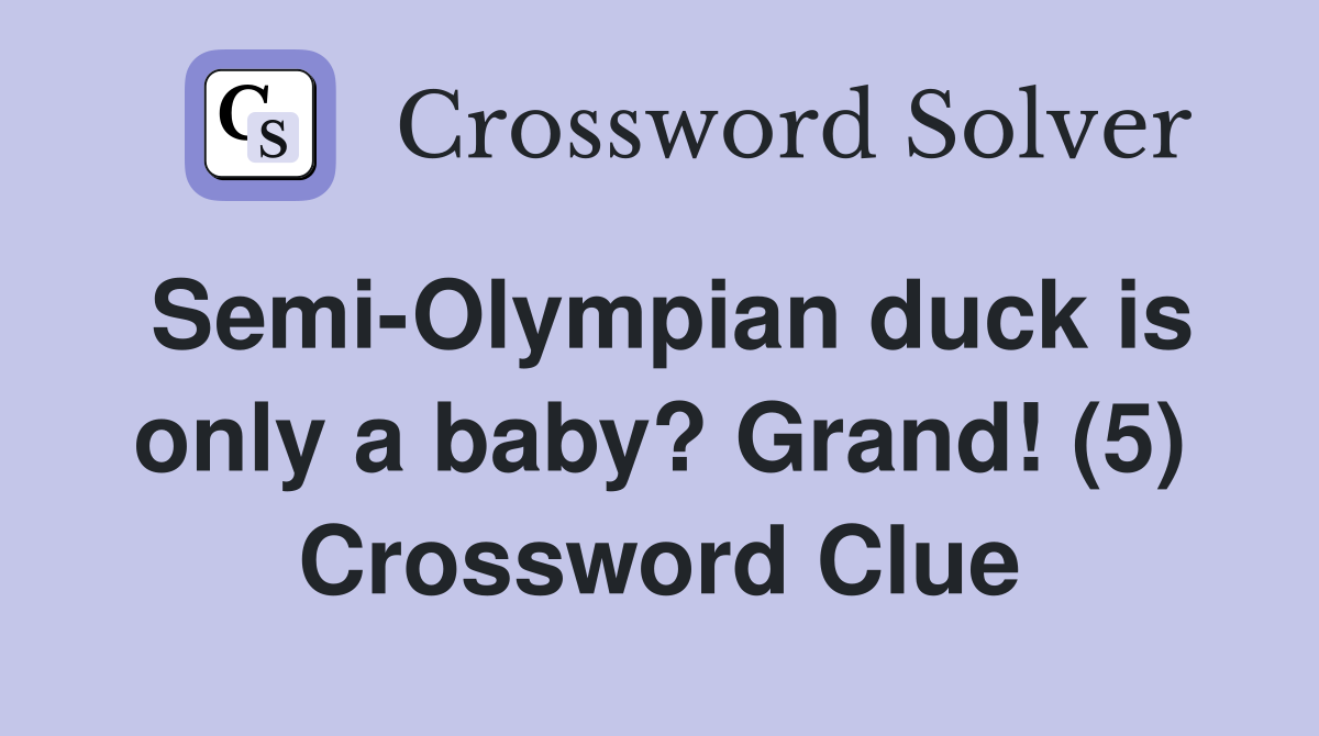 Semi-Olympian duck is only a baby? Grand! (5) Crossword Clue